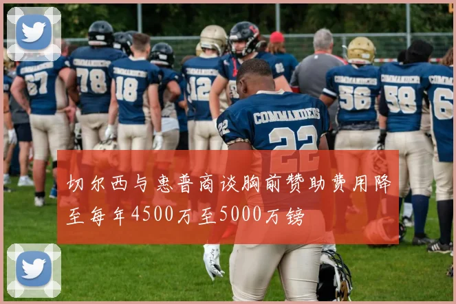 切尔西与惠普商谈胸前赞助费用降至每年4500万至5000万镑