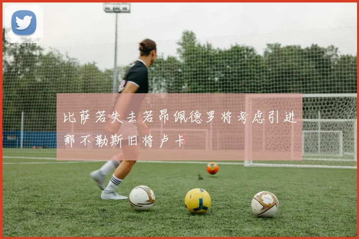 比萨若失去若昂佩德罗将考虑引进那不勒斯旧将卢卡