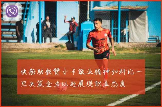 快船助教赞小卡敬业精神如科比一旦决策全力以赴展现职业态度