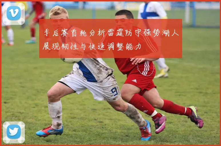 季后赛首轮分析雷霆防守强势湖人展现韧性与快速调整能力