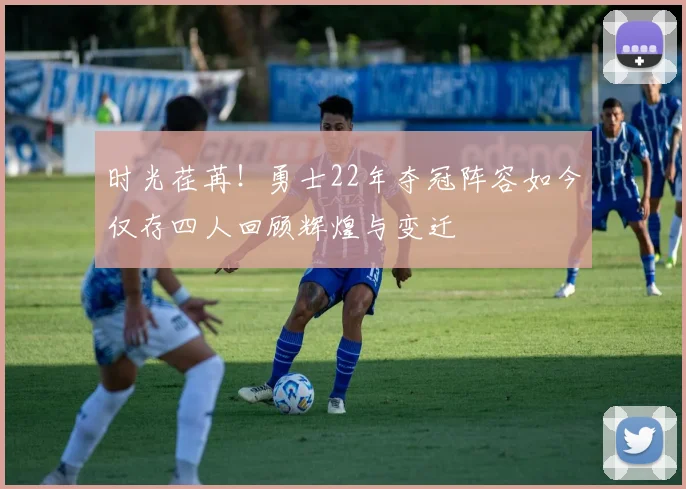 时光荏苒！勇士22年夺冠阵容如今仅存四人回顾辉煌与变迁