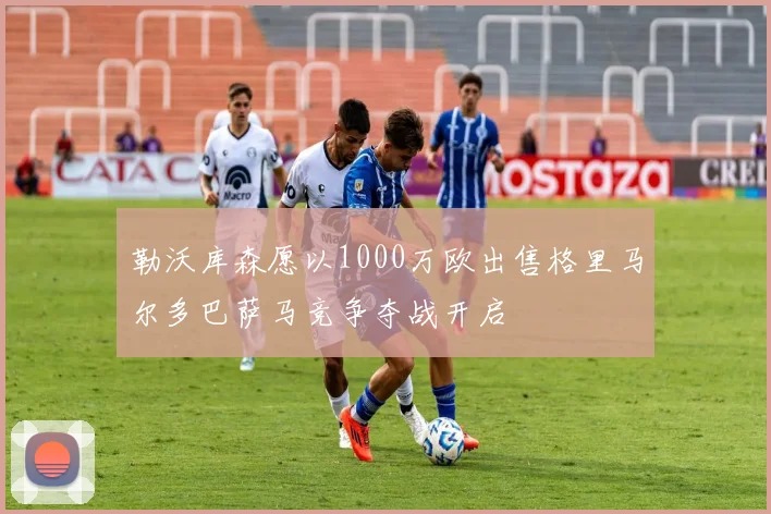 勒沃库森愿以1000万欧出售格里马尔多巴萨马竞争夺战开启