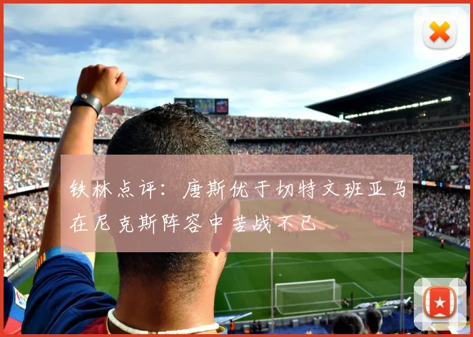 铁林点评：唐斯优于切特文班亚马在尼克斯阵容中苦战不已