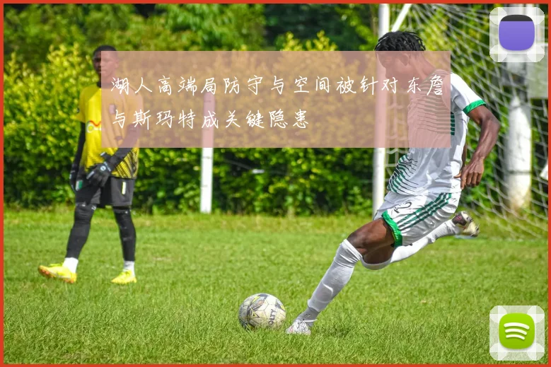 湖人高端局防守与空间被针对东詹与斯玛特成关键隐患