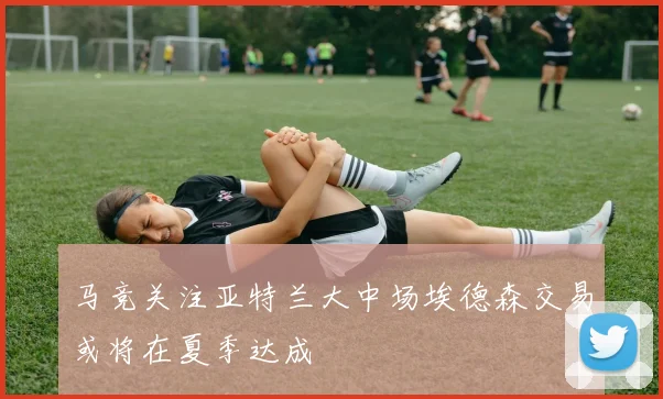 马竞关注亚特兰大中场埃德森交易或将在夏季达成