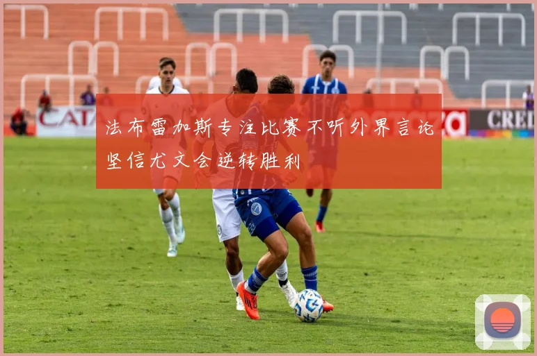 法布雷加斯专注比赛不听外界言论坚信尤文会逆转胜利