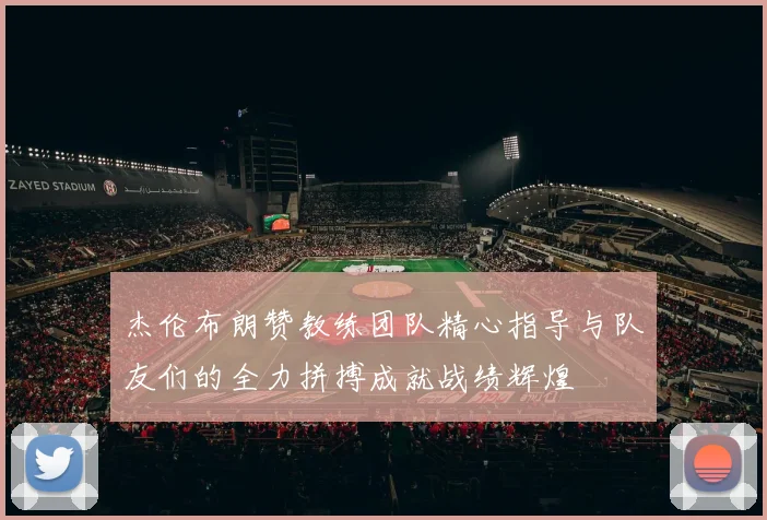 杰伦布朗赞教练团队精心指导与队友们的全力拼搏成就战绩辉煌