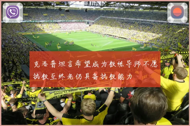 克洛普坦言希望成为教练导师不愿执教至终老仍具备执教能力