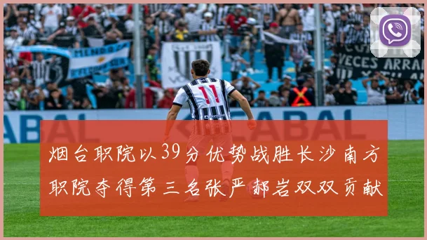 烟台职院以39分优势战胜长沙南方职院夺得第三名张严郝岩双双贡献27分