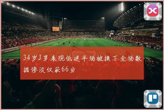 34岁J罗表现低迷半场被换下全场数据惨淡仅获66分